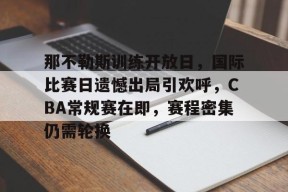 爱游戏体育-那不勒斯训练开放日，国际比赛日遗憾出局引欢呼，CBA常规赛在即，赛程密集仍需轮换的简单介绍