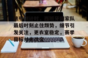 爱游戏体育入口-关于法甲倒计时，西班牙国家队最后时刻止住颓势，细节引发关注，更衣室稳定，赛季目标并未改变的信息