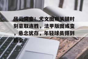 爱游戏体育下载-包含风云突变！尤文图斯关键时刻豪取连胜，法甲版图或变，悬念犹存，年轻球员得到机会的词条