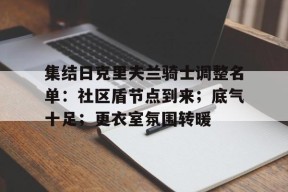 爱游戏体育-集结日克里夫兰骑士调整名单：社区盾节点到来；底气十足；更衣室氛围转暖的简单介绍