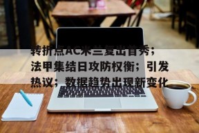 爱游戏体育-包含转折点AC米兰复出首秀；法甲集结日攻防权衡；引发热议；数据趋势出现新变化的词条