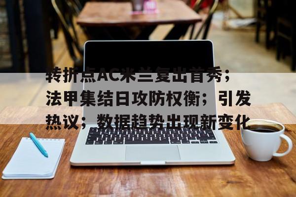 包含转折点AC米兰复出首秀；法甲集结日攻防权衡；引发热议；数据趋势出现新变化的词条