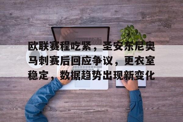 关于欧联赛程吃紧，圣安东尼奥马刺赛后回应争议，更衣室稳定，数据趋势出现新变化的信息